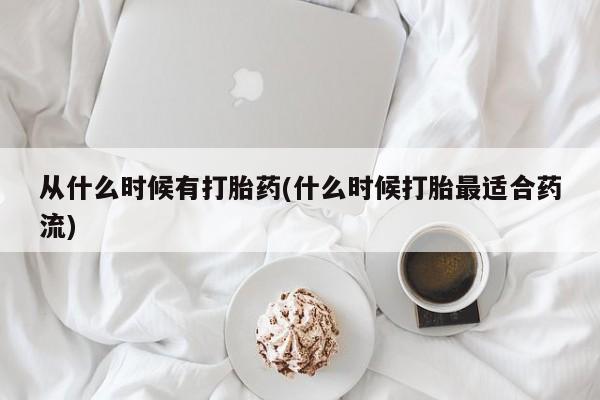 药流药微信从什么时候有打胎药(什么时候打胎最适合药流)