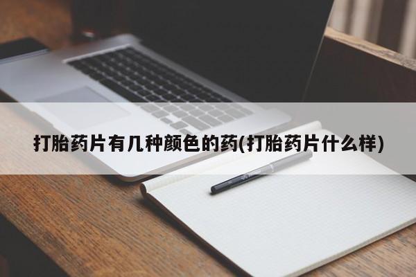 药流药微信打胎药片有几种颜色的药(打胎药片什么样)