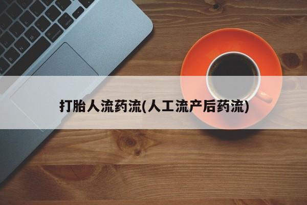 药流药微信打胎人流药流(人工流产后药流)