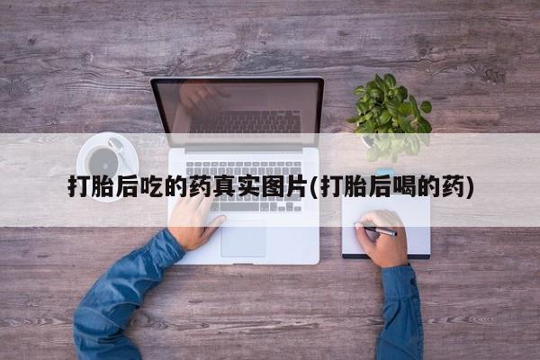 药流药微信打胎后吃的药真实图片(打胎后喝的药)
