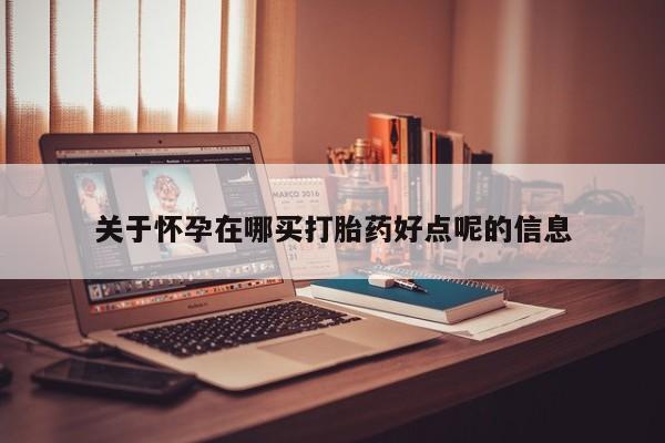 药流药微信关于怀孕在哪买打胎药好点呢的信息