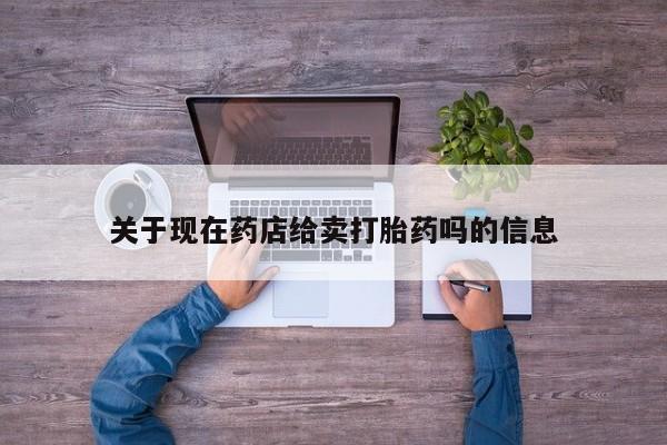 药流药微信关于现在药店给卖打胎药吗的信息