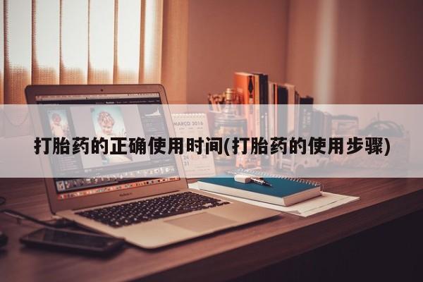 药流药微信打胎药的正确使用时间(打胎药的使用步骤)