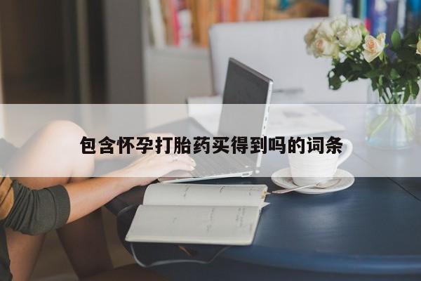 药流药微信包含怀孕打胎药买得到吗的词条