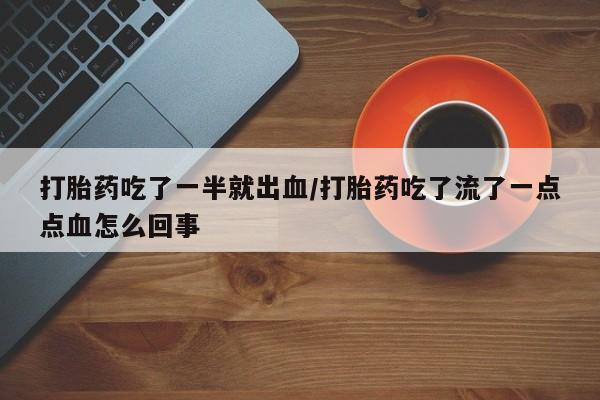 药流药微信打胎药吃了一半就出血/打胎药吃了流了一点点血怎么回事
