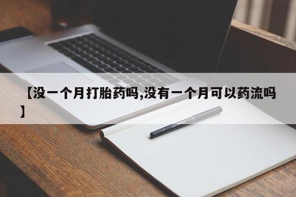 药流药微信【没一个月打胎药吗,没有一个月可以药流吗】