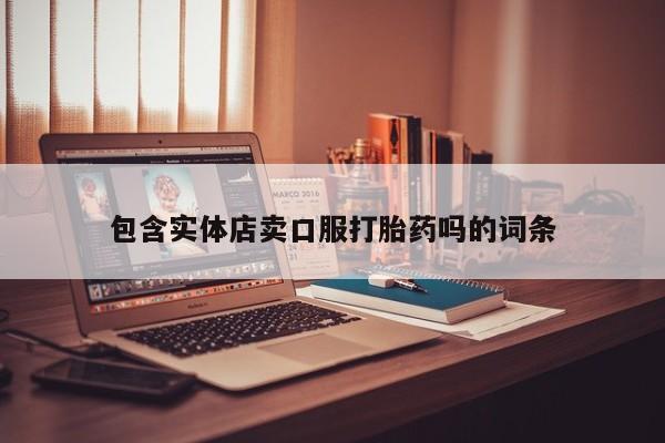 药流药微信包含实体店卖口服打胎药吗的词条