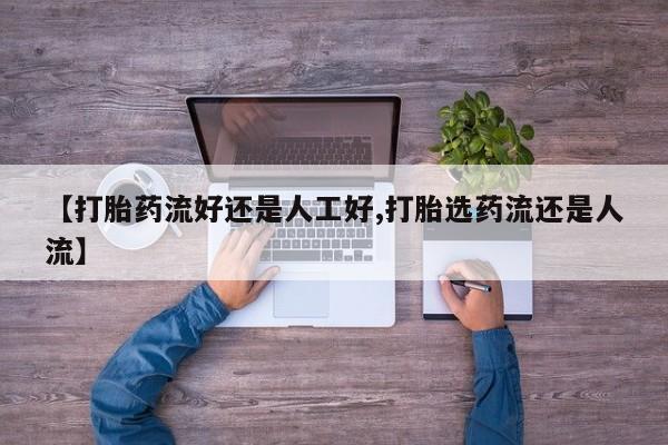 药流药微信【打胎药流好还是人工好,打胎选药流还是人流】