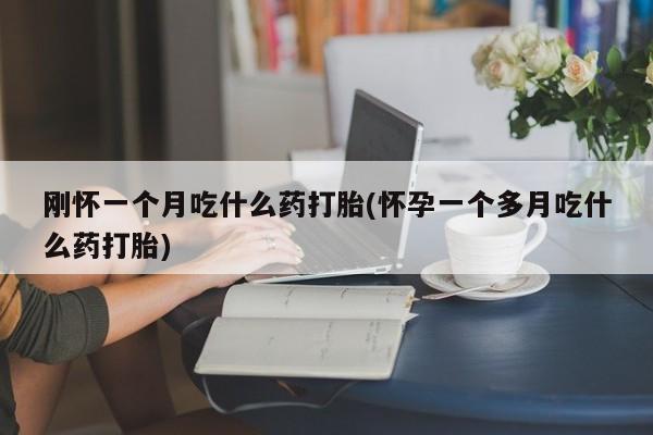 药流药微信刚怀一个月吃什么药打胎(怀孕一个多月吃什么药打胎)