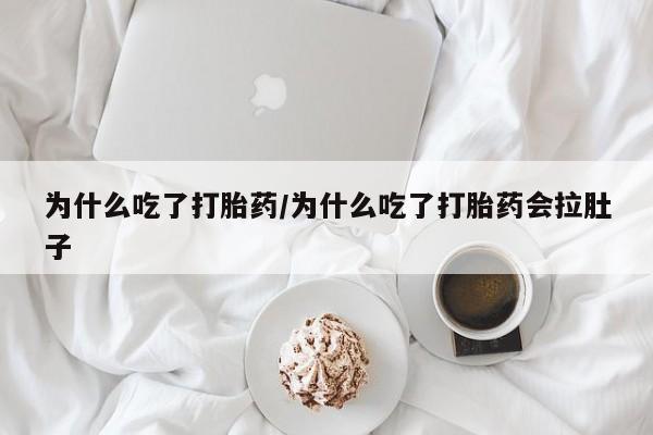 药流药微信为什么吃了打胎药/为什么吃了打胎药会拉肚子