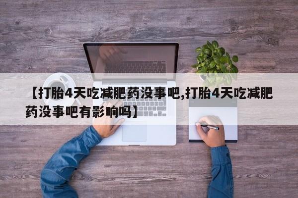 药流药微信【打胎4天吃减肥药没事吧,打胎4天吃减肥药没事吧有影响吗】
