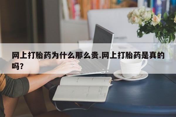 药流药微信网上打胎药为什么那么贵.网上打胎药是真的吗？