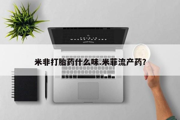 药流药微信米非打胎药什么味.米菲流产药？