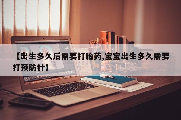 药流药微信【出生多久后需要打胎药,宝宝出生多久需要打预防针】