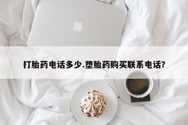 药流药微信打胎药电话多少.堕胎药购买联系电话？