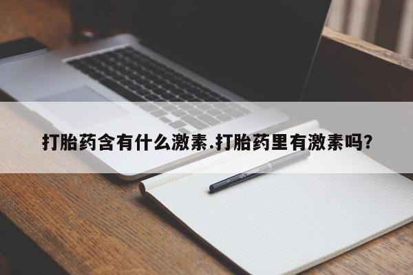 药流药微信打胎药含有什么激素.打胎药里有激素吗？