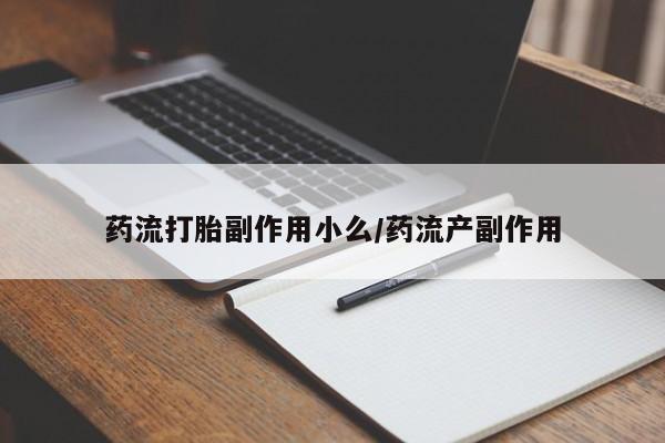 药流药微信药流打胎副作用小么/药流产副作用