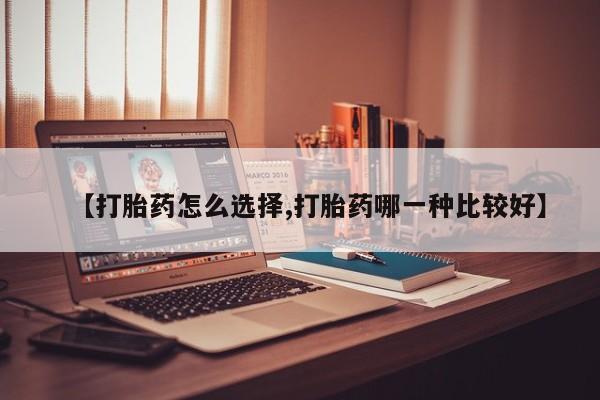药流药微信【打胎药怎么选择,打胎药哪一种比较好】