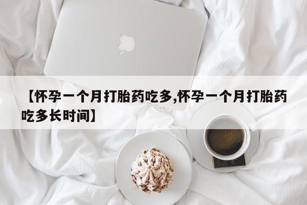 药流药微信【怀孕一个月打胎药吃多,怀孕一个月打胎药吃多长时间】