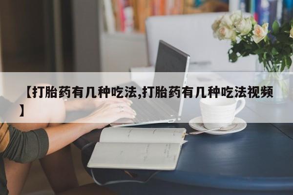药流药微信【打胎药有几种吃法,打胎药有几种吃法视频】