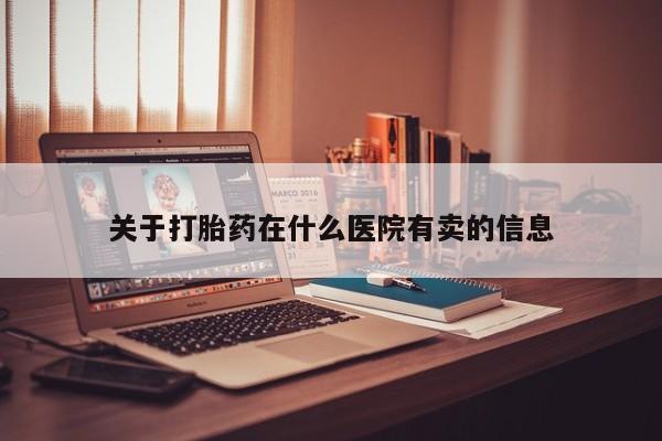 药流药微信关于打胎药在什么医院有卖的信息