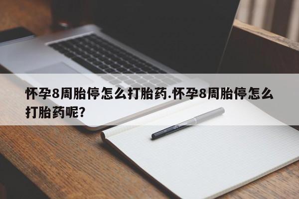 药流药微信怀孕8周胎停怎么打胎药.怀孕8周胎停怎么打胎药呢？