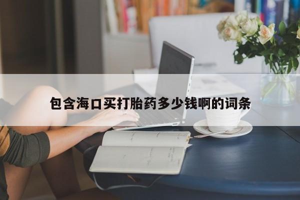 药流药微信包含海口买打胎药多少钱啊的词条